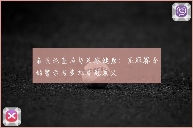 菲戈论皇马与足球健康:无冠赛季的警示与多元夺冠意义