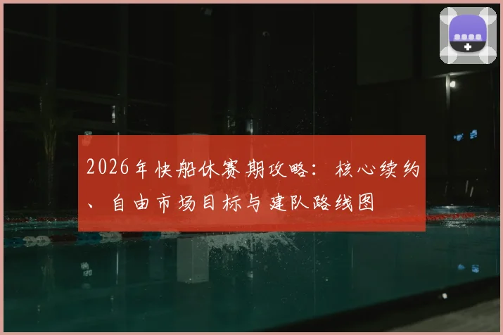 2026年快船休赛期攻略：核心续约、自由市场目标与建队路线图