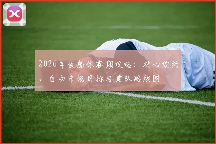 2026年快船休赛期攻略：核心续约、自由市场目标与建队路线图